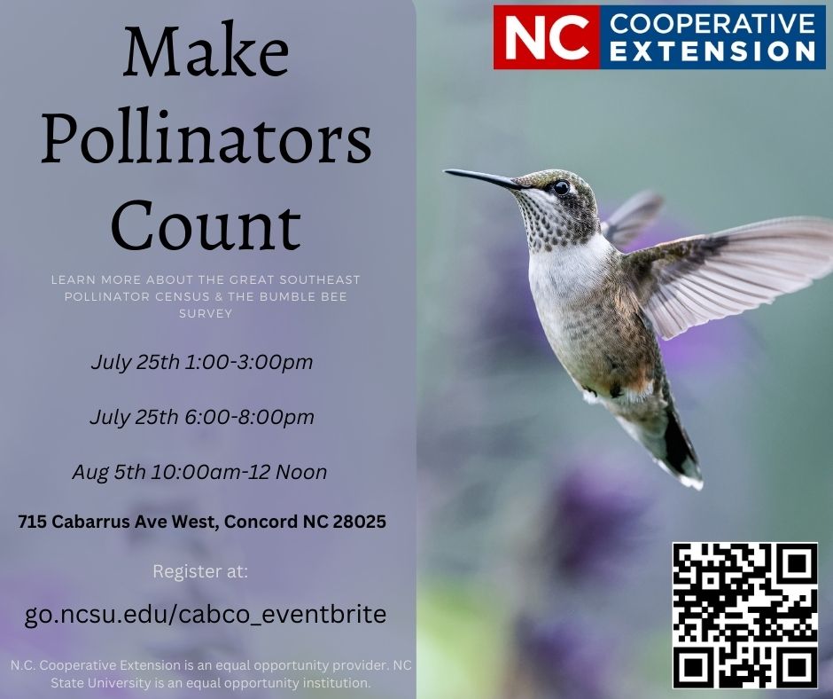 Make Pollinators Count. Learn more about hte great southeast pollinator census and the bumble bee survey. July 25 1-3 p.m. July 25 6-8 p.m. August 5 10 - noon. located at 715 Cabarrus Avenue West Concord NC 28025. Register at go.ncsu.edu/cabco_eventbrite